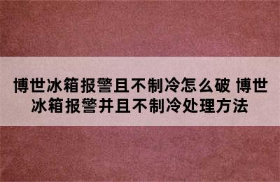 博世冰箱报警且不制冷怎么破 博世冰箱报警并且不制冷处理方法